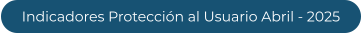 Indicadores Protección al Usuario Abril - 2025