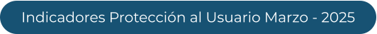 Indicadores Protección al Usuario Marzo - 2025