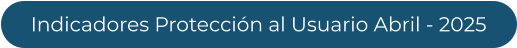 Indicadores Protección al Usuario Abril - 2025