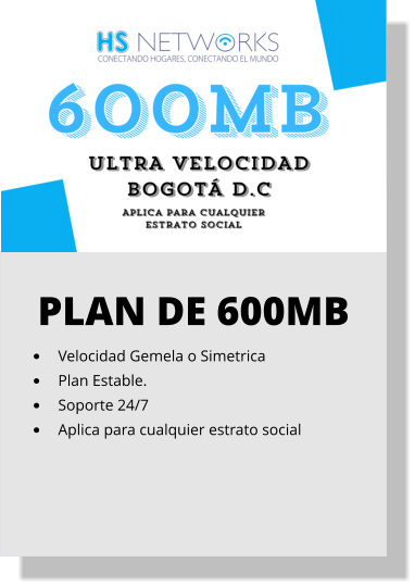 PLAN DE 600MB •	Velocidad Gemela o Simetrica •	Plan Estable. •	Soporte 24/7 •	Aplica para cualquier estrato social