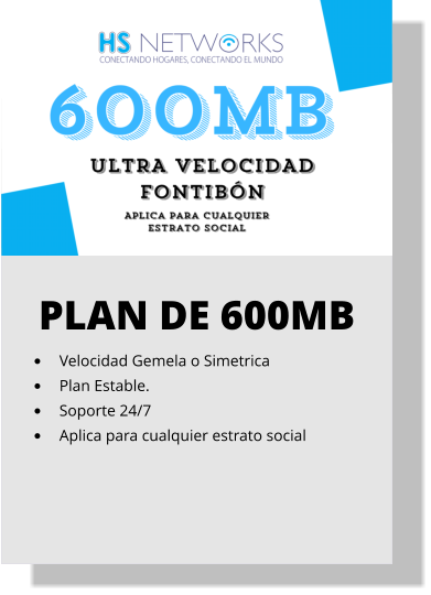 PLAN DE 600MB •	Velocidad Gemela o Simetrica •	Plan Estable. •	Soporte 24/7 •	Aplica para cualquier estrato social