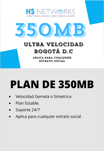 PLAN DE 350MB •	Velocidad Gemela o Simetrica •	Plan Estable. •	Soporte 24/7 •	Aplica para cualquier estrato social