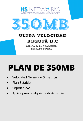 PLAN DE 350MB •	Velocidad Gemela o Simetrica •	Plan Estable. •	Soporte 24/7 •	Aplica para cualquier estrato social