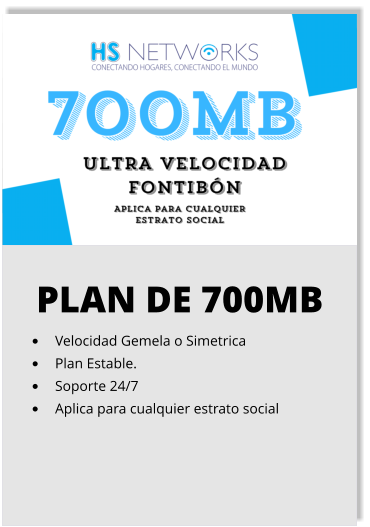 PLAN DE 700MB •	Velocidad Gemela o Simetrica •	Plan Estable. •	Soporte 24/7 •	Aplica para cualquier estrato social