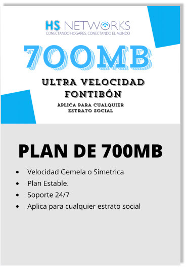 PLAN DE 700MB •	Velocidad Gemela o Simetrica •	Plan Estable. •	Soporte 24/7 •	Aplica para cualquier estrato social
