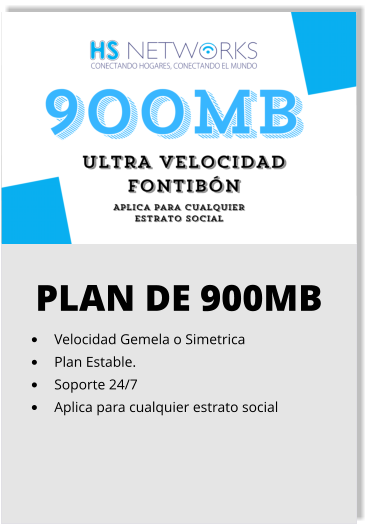 PLAN DE 900MB •	Velocidad Gemela o Simetrica •	Plan Estable. •	Soporte 24/7 •	Aplica para cualquier estrato social