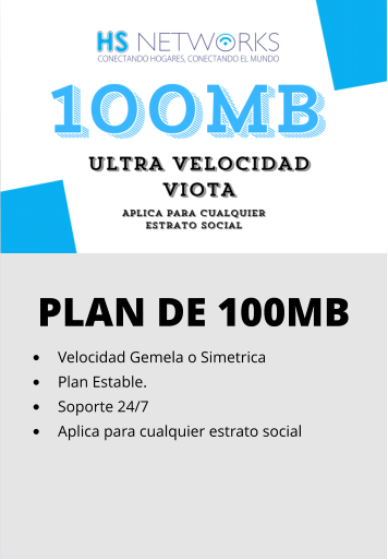 PLAN DE 100MB •	Velocidad Gemela o Simetrica •	Plan Estable. •	Soporte 24/7 •	Aplica para cualquier estrato social