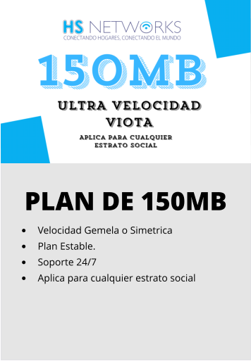 PLAN DE 150MB •	Velocidad Gemela o Simetrica •	Plan Estable. •	Soporte 24/7 •	Aplica para cualquier estrato social