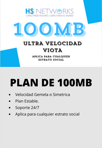 PLAN DE 100MB •	Velocidad Gemela o Simetrica •	Plan Estable. •	Soporte 24/7 •	Aplica para cualquier estrato social