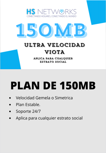 PLAN DE 150MB •	Velocidad Gemela o Simetrica •	Plan Estable. •	Soporte 24/7 •	Aplica para cualquier estrato social
