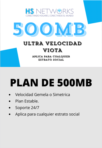 PLAN DE 500MB •	Velocidad Gemela o Simetrica •	Plan Estable. •	Soporte 24/7 •	Aplica para cualquier estrato social
