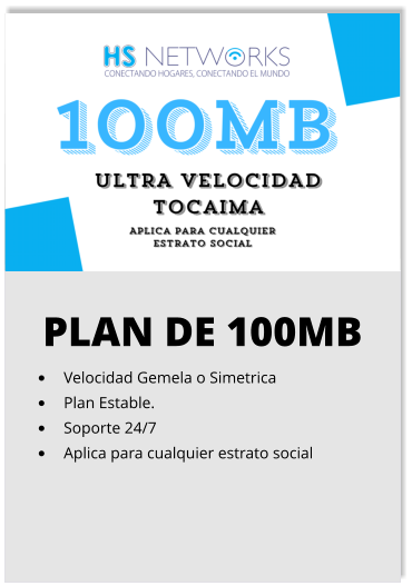 PLAN DE 100MB •	Velocidad Gemela o Simetrica •	Plan Estable. •	Soporte 24/7 •	Aplica para cualquier estrato social