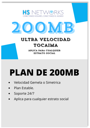 PLAN DE 200MB •	Velocidad Gemela o Simetrica •	Plan Estable. •	Soporte 24/7 •	Aplica para cualquier estrato social