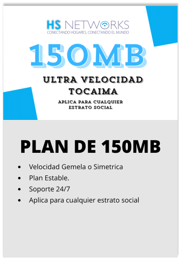 PLAN DE 150MB •	Velocidad Gemela o Simetrica •	Plan Estable. •	Soporte 24/7 •	Aplica para cualquier estrato social
