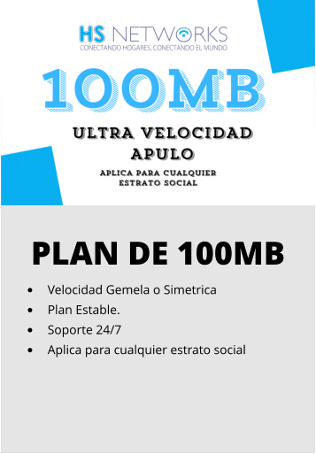PLAN DE 100MB •	Velocidad Gemela o Simetrica •	Plan Estable. •	Soporte 24/7 •	Aplica para cualquier estrato social