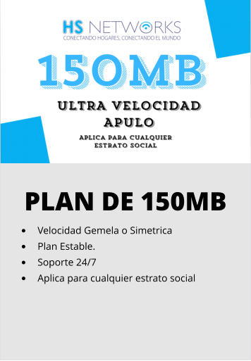 PLAN DE 150MB •	Velocidad Gemela o Simetrica •	Plan Estable. •	Soporte 24/7 •	Aplica para cualquier estrato social