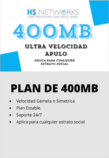PLAN DE 400MB •	Velocidad Gemela o Simetrica •	Plan Estable. •	Soporte 24/7 •	Aplica para cualquier estrato social