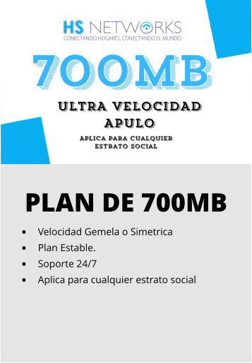 PLAN DE 700MB •	Velocidad Gemela o Simetrica •	Plan Estable. •	Soporte 24/7 •	Aplica para cualquier estrato social