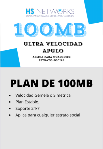 PLAN DE 100MB •	Velocidad Gemela o Simetrica •	Plan Estable. •	Soporte 24/7 •	Aplica para cualquier estrato social