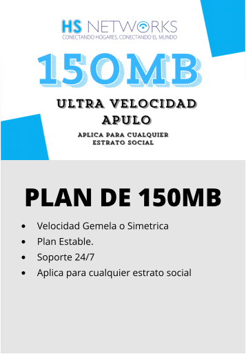 PLAN DE 150MB •	Velocidad Gemela o Simetrica •	Plan Estable. •	Soporte 24/7 •	Aplica para cualquier estrato social