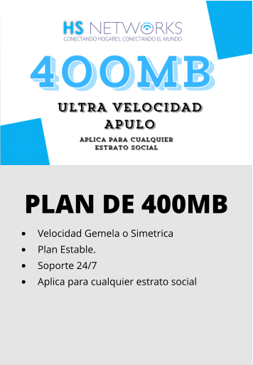 PLAN DE 400MB •	Velocidad Gemela o Simetrica •	Plan Estable. •	Soporte 24/7 •	Aplica para cualquier estrato social
