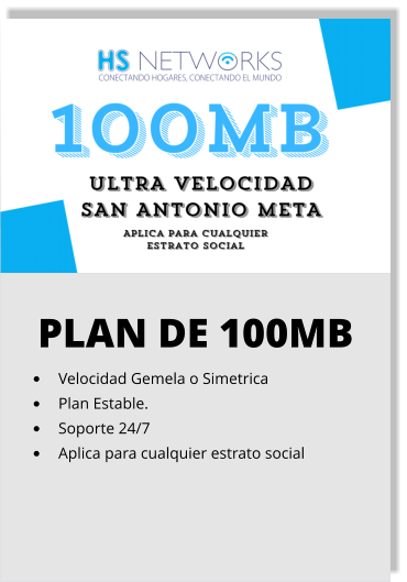 PLAN DE 100MB •	Velocidad Gemela o Simetrica •	Plan Estable. •	Soporte 24/7 •	Aplica para cualquier estrato social