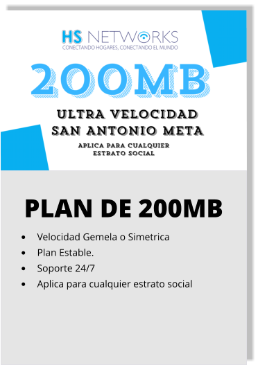 PLAN DE 200MB •	Velocidad Gemela o Simetrica •	Plan Estable. •	Soporte 24/7 •	Aplica para cualquier estrato social