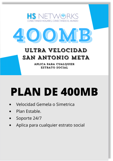 PLAN DE 400MB •	Velocidad Gemela o Simetrica •	Plan Estable. •	Soporte 24/7 •	Aplica para cualquier estrato social