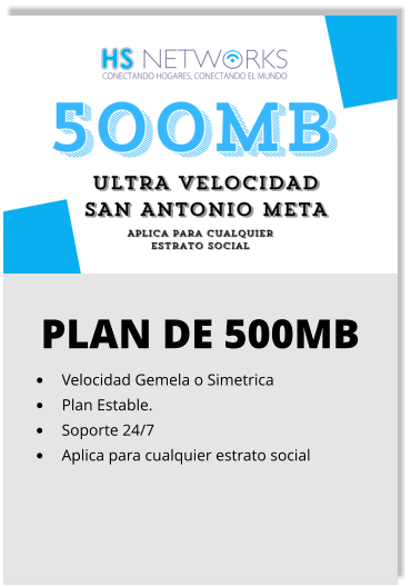 PLAN DE 500MB •	Velocidad Gemela o Simetrica •	Plan Estable. •	Soporte 24/7 •	Aplica para cualquier estrato social